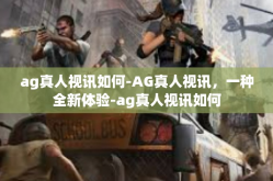 ag真人视讯如何-AG真人视讯，一种全新体验-ag真人视讯如何