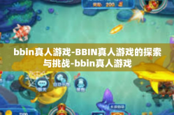 bbin真人游戏-BBIN真人游戏的探索与挑战-bbin真人游戏