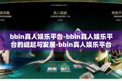 bbin真人娱乐平台-bbin真人娱乐平台的崛起与发展-bbin真人娱乐平台