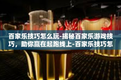 百家乐技巧怎么玩-揭秘百家乐游戏技巧，助你赢在起跑线上-百家乐技巧怎么玩
