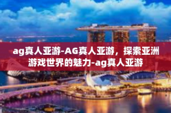 ag真人亚游-AG真人亚游，探索亚洲游戏世界的魅力-ag真人亚游