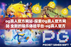 og真人官方网站-探索Og真人官方网站 全新的娱乐体验平台-og真人官方网站