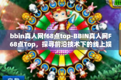 bbin真人网f68点top-BBIN真人网F68点Top，探寻前沿技术下的线上娱乐新境界-bbin真人网f68点top