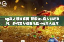 og真人游戏官网-探索OG真人游戏官网，游戏爱好者的乐园-og真人游戏官网