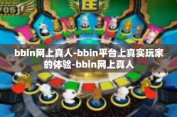 bbin网上真人-bbin平台上真实玩家的体验-bbin网上真人