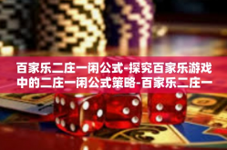 百家乐二庄一闲公式-探究百家乐游戏中的二庄一闲公式策略-百家乐二庄一闲公式