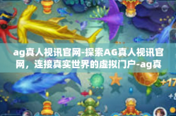 ag真人视讯官网-探索AG真人视讯官网，连接真实世界的虚拟门户-ag真人视讯官网