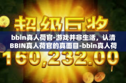 bbin真人荷官-游戏并非生活，认清BBIN真人荷官的真面目-bbin真人荷官