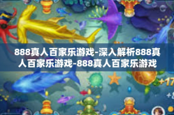 888真人百家乐游戏-深入解析888真人百家乐游戏-888真人百家乐游戏