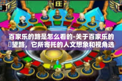百家乐的路是怎么看的-关于百家乐的瞭望路，它所寄托的人文想象和视角选择-百家乐的路是怎么看的
