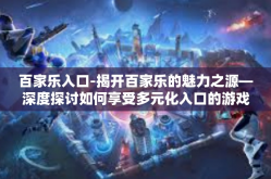 百家乐入口-揭开百家乐的魅力之源—深度探讨如何享受多元化入口的游戏体验-百家乐入口