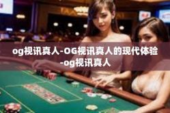 og视讯真人-OG视讯真人的现代体验-og视讯真人