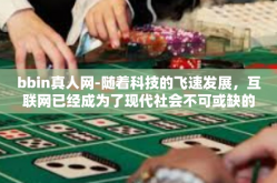 bbin真人网-随着科技的飞速发展，互联网已经成为了现代社会不可或缺的一部分。在这个充满创新与变革的时代，BBIN真人网以其独特的理念和技术引领着互联网的发展，为广大用户提供了全新的虚拟互动体验。bbin真人网