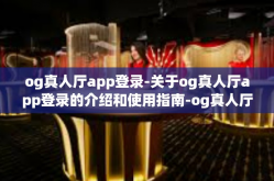 og真人厅app登录-关于og真人厅app登录的介绍和使用指南-og真人厅app登录