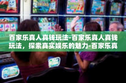 百家乐真人真钱玩法-百家乐真人真钱玩法，探索真实娱乐的魅力-百家乐真人真钱玩法