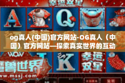 og真人(中国)官方网站-OG真人（中国）官方网站—探索真实世界的互动娱乐体验-og真人(中国)官方网站