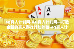 ag真人计划网-AG真人计划网—打造全新的真人游戏计划体验-ag真人计划网