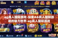 ag真人国际游戏-探索AG真人国际游戏的魅力世界-ag真人国际游戏