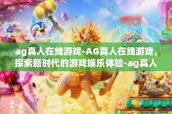 ag真人在线游戏-AG真人在线游戏，探索新时代的游戏娱乐体验-ag真人在线游戏
