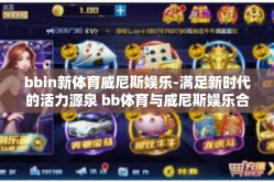 bbin新体育威尼斯娱乐-满足新时代的活力源泉 bb体育与威尼斯娱乐合体发展，BBIN新体育威尼斯娱乐的追求与展望-bbin新体育威尼斯娱乐