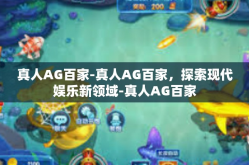 真人AG百家-真人AG百家，探索现代娱乐新领域-真人AG百家