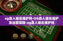 og真人娱乐维护吗-OG真人娱乐维护及运营保障-og真人娱乐维护吗
