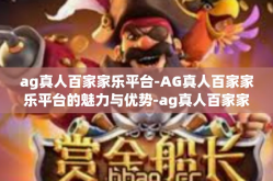 ag真人百家家乐平台-AG真人百家家乐平台的魅力与优势-ag真人百家家乐平台