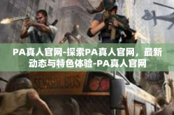 PA真人官网-探索PA真人官网，最新动态与特色体验-PA真人官网