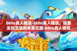 bbin真人视讯-bbin真人视讯，探索实时互动的未来之路-bbin真人视讯