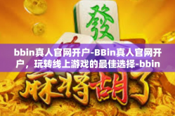 bbin真人官网开户-BBin真人官网开户，玩转线上游戏的最佳选择-bbin真人官网开户