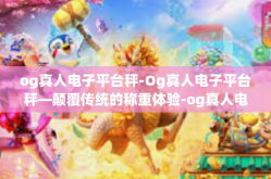 og真人电子平台秤-Og真人电子平台秤—颠覆传统的称重体验-og真人电子平台秤