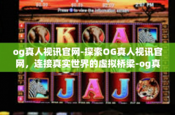 og真人视讯官网-探索OG真人视讯官网，连接真实世界的虚拟桥梁-og真人视讯官网