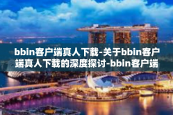 bbin客户端真人下载-关于bbin客户端真人下载的深度探讨-bbin客户端真人下载