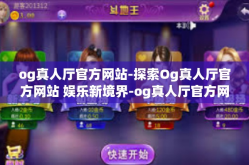 og真人厅官方网站-探索Og真人厅官方网站 娱乐新境界-og真人厅官方网站