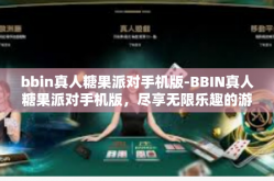 bbin真人糖果派对手机版-BBIN真人糖果派对手机版，尽享无限乐趣的游戏盛宴-bbin真人糖果派对手机版