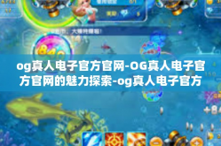 og真人电子官方官网-OG真人电子官方官网的魅力探索-og真人电子官方官网