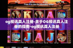 og视讯真人注册-关于OG视讯真人注册的指南-og视讯真人注册