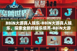 BBiN大游真人娱乐-BBiN大游真人娱乐，探索全新的娱乐境界-BBiN大游真人娱乐