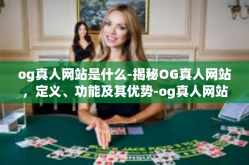 og真人网站是什么-揭秘OG真人网站，定义、功能及其优势-og真人网站是什么