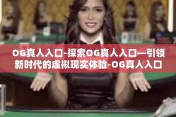OG真人入口-探索OG真人入口—引领新时代的虚拟现实体验-OG真人入口