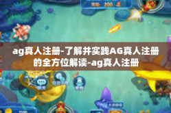 ag真人注册-了解并实践AG真人注册的全方位解读-ag真人注册