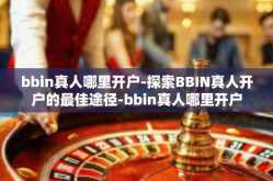 bbin真人哪里开户-探索BBIN真人开户的最佳途径-bbin真人哪里开户
