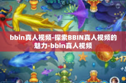 bbin真人视频-探索BBIN真人视频的魅力-bbin真人视频