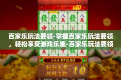 百家乐玩法要领-掌握百家乐玩法要领，轻松享受游戏乐趣-百家乐玩法要领