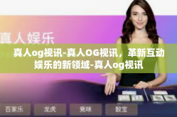 真人og视讯-真人OG视讯，革新互动娱乐的新领域-真人og视讯