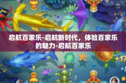 启航百家乐-启航新时代，体验百家乐的魅力-启航百家乐