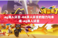 ag真人环亚-AG真人环亚的魅力与未来-ag真人环亚