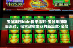 宝盈集团bbin糖果派对-宝盈集团糖果派对，探索甜蜜事业的新篇章-宝盈集团bbin糖果派对