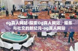 og真人网站-探索Og真人网站，娱乐与社交的新纪元-og真人网站