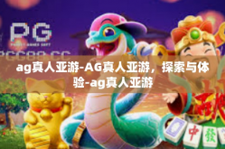 ag真人亚游-AG真人亚游，探索与体验-ag真人亚游